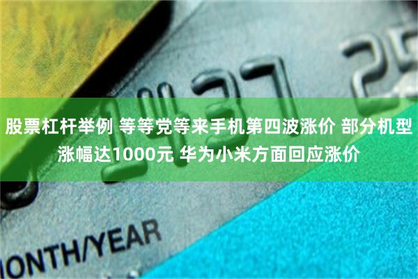 股票杠杆举例 等等党等来手机第四波涨价 部分机型涨幅达1000元 华为小米方面回应涨价