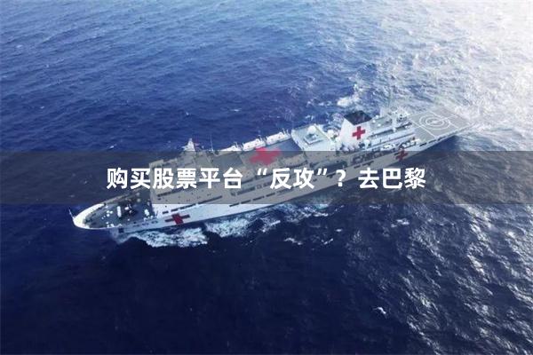 购买股票平台 “反攻”？去巴黎