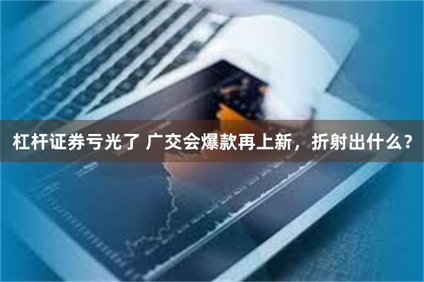 杠杆证券亏光了 广交会爆款再上新，折射出什么？