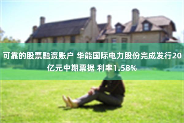 可靠的股票融资账户 华能国际电力股份完成发行20亿元中期票据 利率1.58%