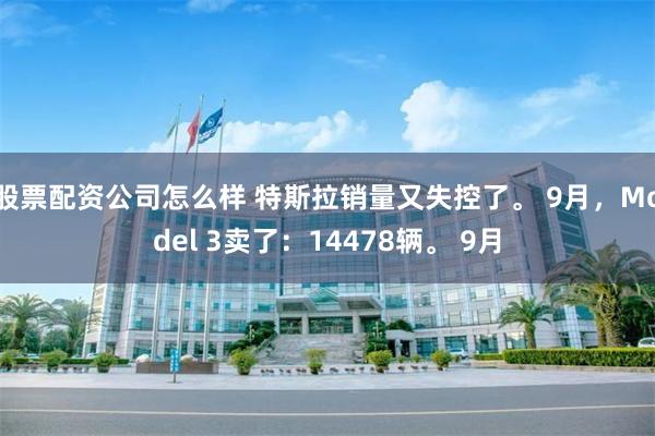 股票配资公司怎么样 特斯拉销量又失控了。 9月，Model 3卖了：14478辆。 9月