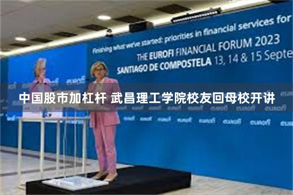中国股市加杠杆 武昌理工学院校友回母校开讲